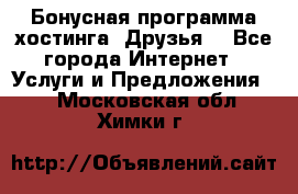 Бонусная программа хостинга «Друзья» - Все города Интернет » Услуги и Предложения   . Московская обл.,Химки г.